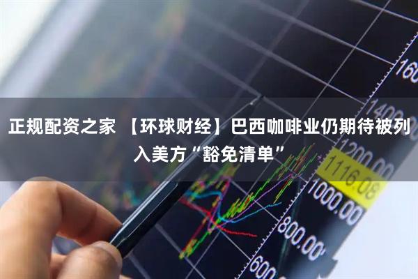 正规配资之家 【环球财经】巴西咖啡业仍期待被列入美方“豁免清单”