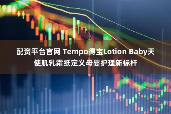 配资平台官网 Tempo得宝Lotion Baby天使肌乳霜纸定义母婴护理新标杆