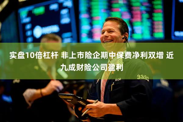 实盘10倍杠杆 非上市险企期中保费净利双增 近九成财险公司盈利