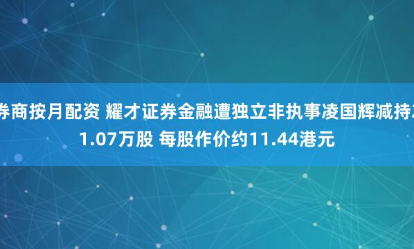 券商按月配资 耀才证券金融遭独立非执事凌国辉减持21.07万股 每股作价约11.44港元