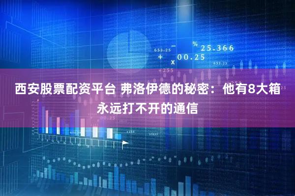 西安股票配资平台 弗洛伊德的秘密:他有8大箱永远打不开的通信